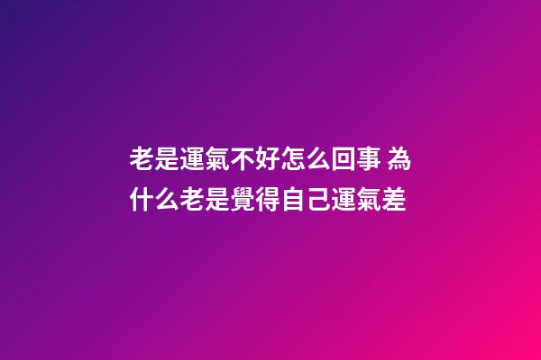 老是運氣不好怎么回事 為什么老是覺得自己運氣差-第1張-觀點-玄機派
